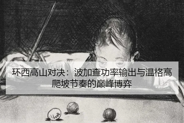 环西高山对决：波加查功率输出与温格高爬坡节奏的巅峰博弈