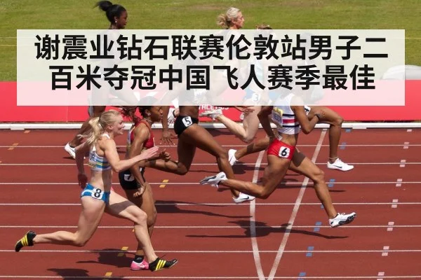 谢震业钻石联赛伦敦站男子二百米夺冠中国飞人赛季最佳
