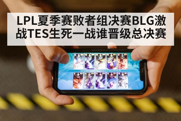 LPL夏季赛败者组决赛BLG激战TES生死一战谁晋级总决赛