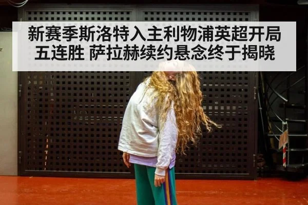 新赛季斯洛特入主利物浦英超开局五连胜 萨拉赫续约悬念终于揭晓